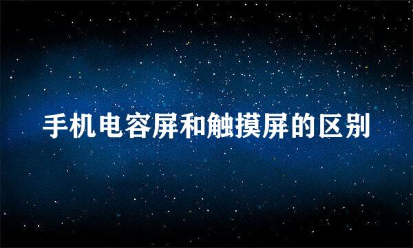 手机电容屏和触摸屏的区别