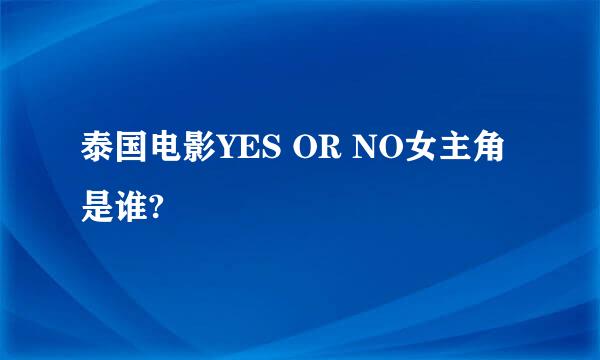 泰国电影YES OR NO女主角是谁?