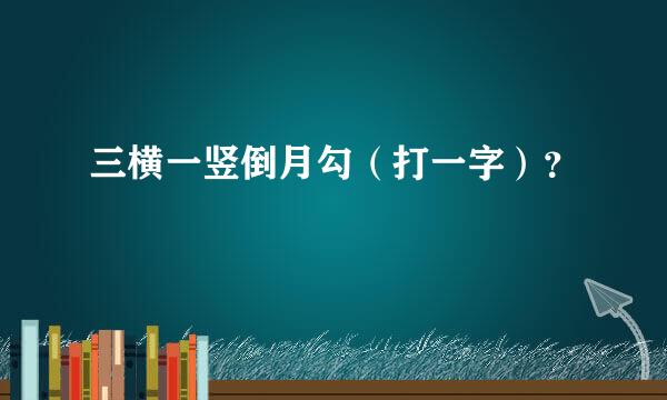 三横一竖倒月勾（打一字）？