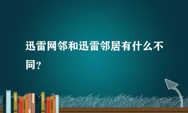 迅雷网邻和迅雷邻居有什么不同？