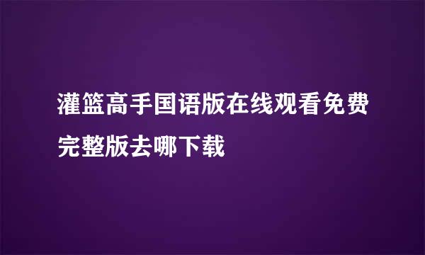 灌篮高手国语版在线观看免费完整版去哪下载