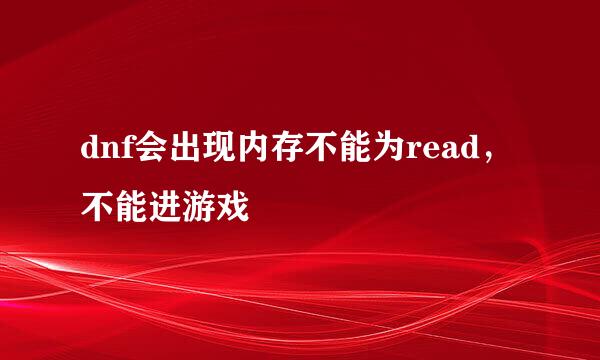 dnf会出现内存不能为read，不能进游戏