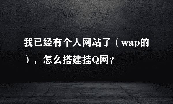 我已经有个人网站了（wap的），怎么搭建挂Q网？