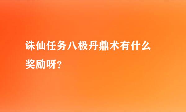 诛仙任务八极丹鼎术有什么 奖励呀？