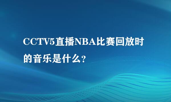 CCTV5直播NBA比赛回放时的音乐是什么？