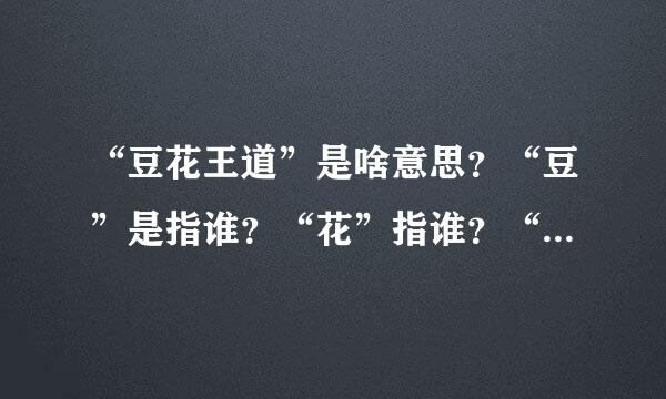 “豆花王道”是啥意思？“豆”是指谁？“花”指谁？“王道”是什么意思？