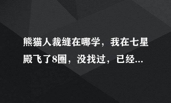 熊猫人裁缝在哪学，我在七星殿飞了8圈，没找过，已经575了，裁缝。确定不需要什么声望？