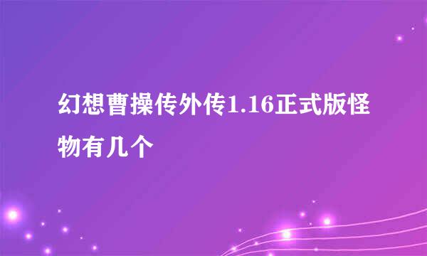 幻想曹操传外传1.16正式版怪物有几个