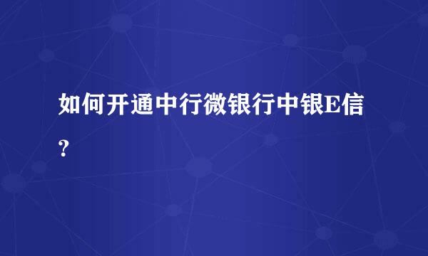 如何开通中行微银行中银E信？