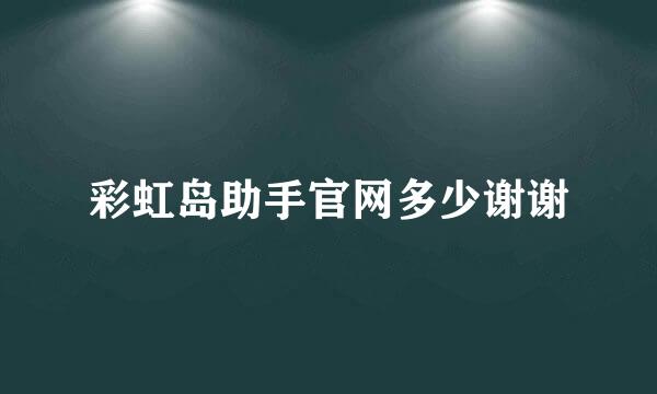 彩虹岛助手官网多少谢谢