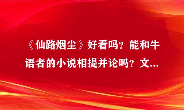 《仙路烟尘》好看吗？能和牛语者的小说相提并论吗？文笔好吗？