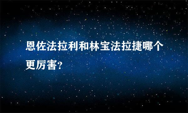 恩佐法拉利和林宝法拉捷哪个更厉害？