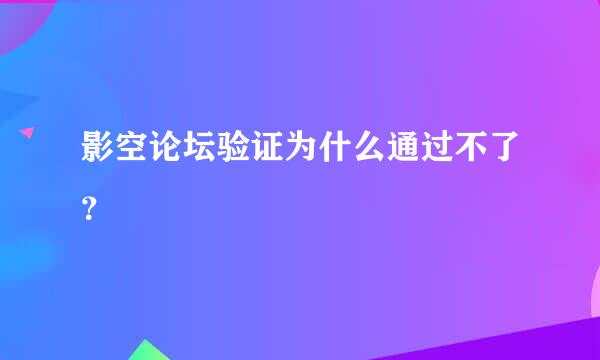 影空论坛验证为什么通过不了？