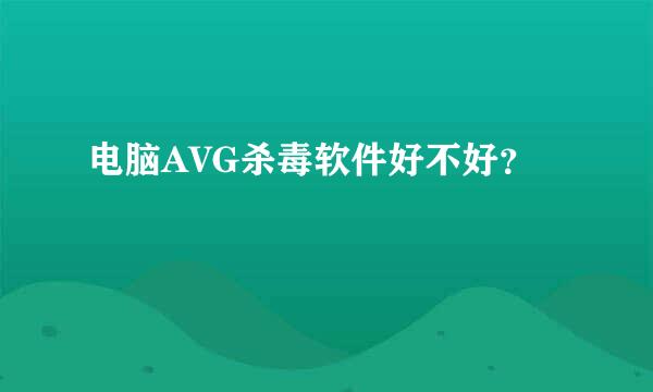 电脑AVG杀毒软件好不好？