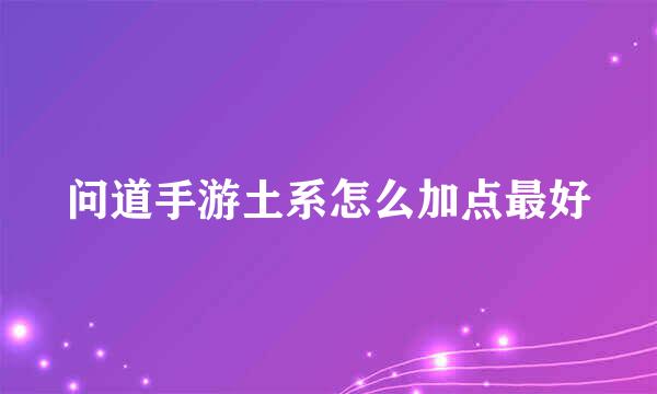 问道手游土系怎么加点最好