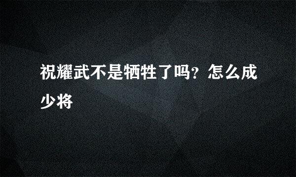 祝耀武不是牺牲了吗？怎么成少将