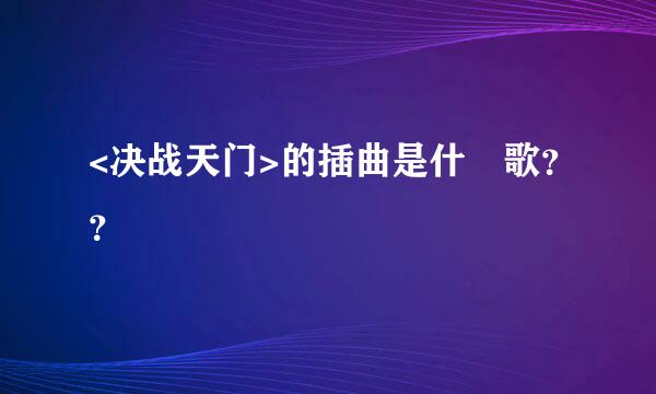 <决战天门>的插曲是什麼歌？？