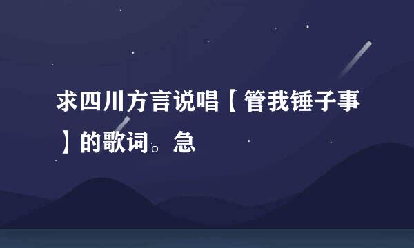 求四川方言说唱【管我锤子事】的歌词。急