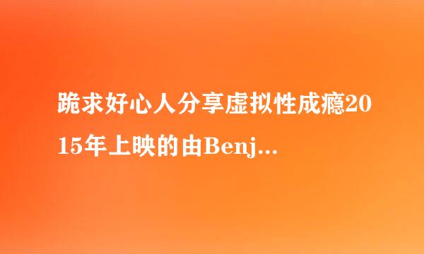 跪求好心人分享虚拟性成瘾2015年上映的由Benjamin主演的免费高清百度云资源