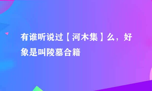 有谁听说过【河木集】么，好象是叫陵墓合籍