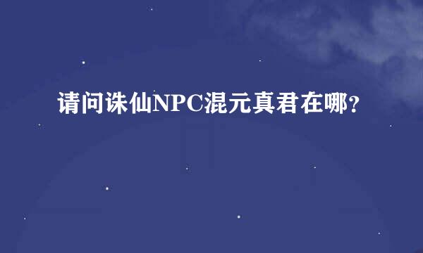 请问诛仙NPC混元真君在哪？