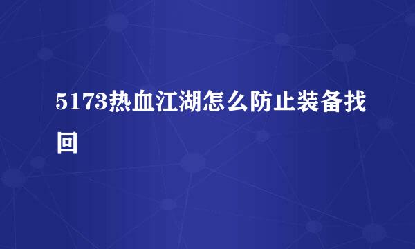 5173热血江湖怎么防止装备找回