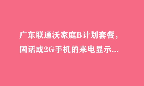 广东联通沃家庭B计划套餐，固话或2G手机的来电显示需要自己开通吗？