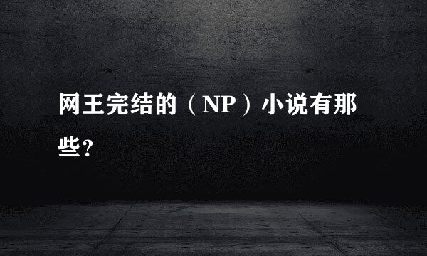 网王完结的（NP）小说有那些？