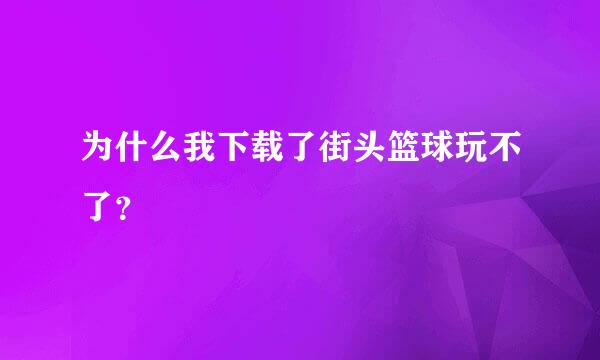 为什么我下载了街头篮球玩不了？