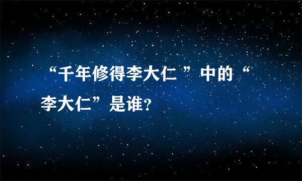 “千年修得李大仁 ”中的“李大仁”是谁？