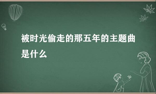 被时光偷走的那五年的主题曲是什么