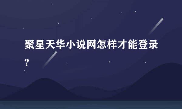 聚星天华小说网怎样才能登录?