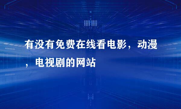 有没有免费在线看电影，动漫，电视剧的网站