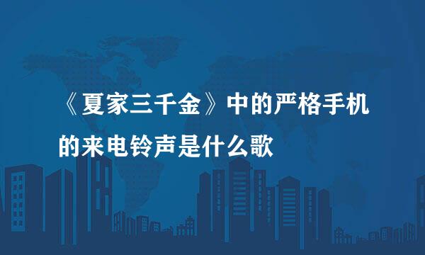 《夏家三千金》中的严格手机的来电铃声是什么歌