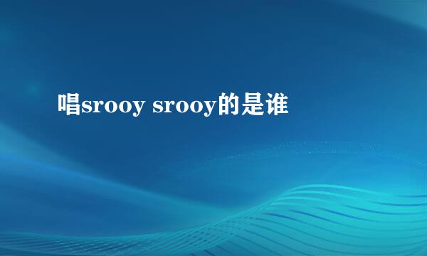 唱srooy srooy的是谁