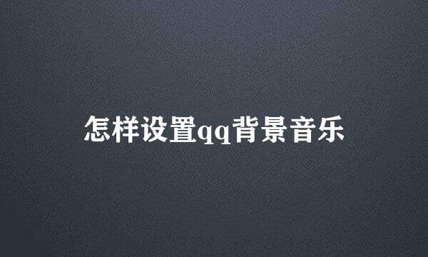 怎样设置qq背景音乐