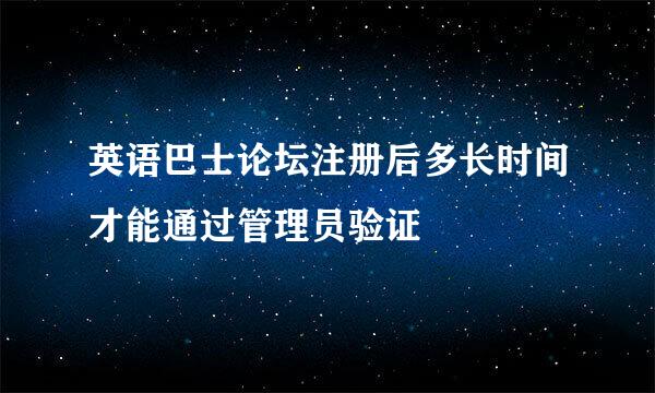 英语巴士论坛注册后多长时间才能通过管理员验证