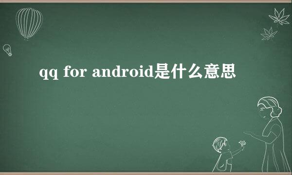 qq for android是什么意思