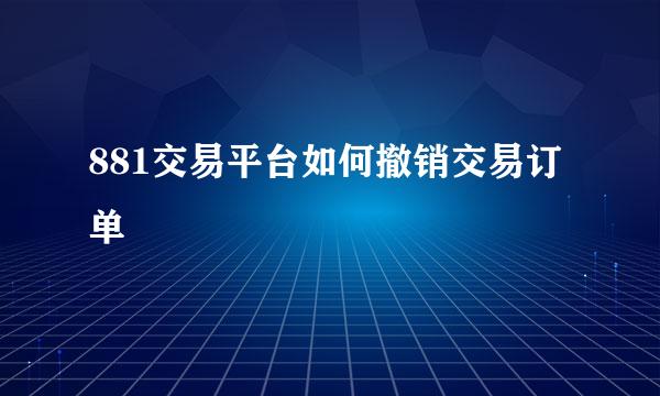 881交易平台如何撤销交易订单