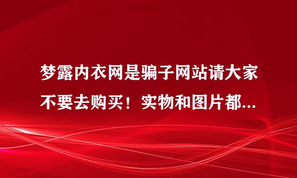 梦露内衣网是骗子网站请大家不要去购买！实物和图片都不一样的 都是垃圾货