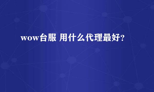 wow台服 用什么代理最好？