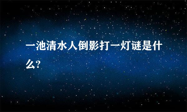 一池清水人倒影打一灯谜是什么?