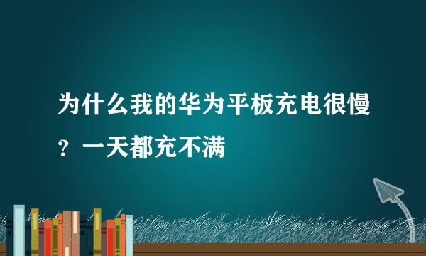 为什么我的华为平板充电很慢？一天都充不满