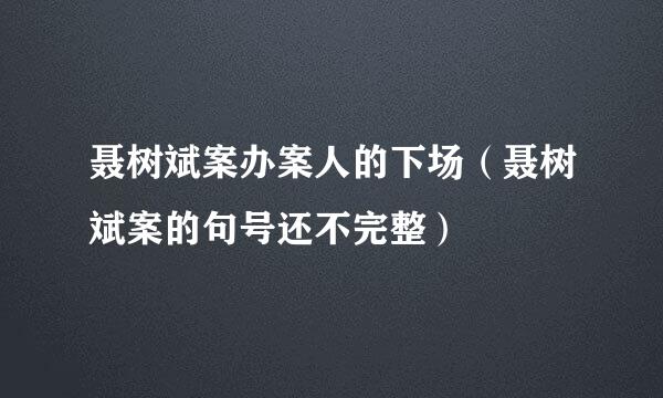 聂树斌案办案人的下场（聂树斌案的句号还不完整）