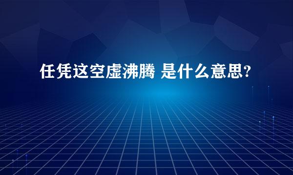 任凭这空虚沸腾 是什么意思?