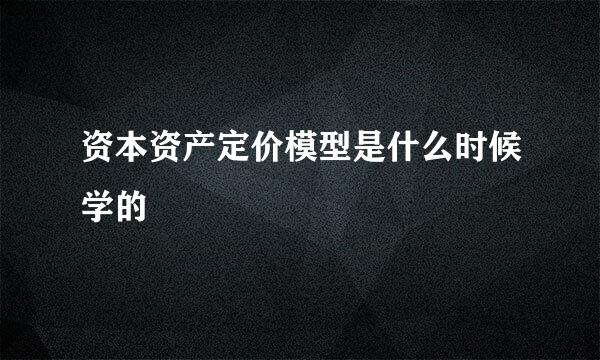 资本资产定价模型是什么时候学的