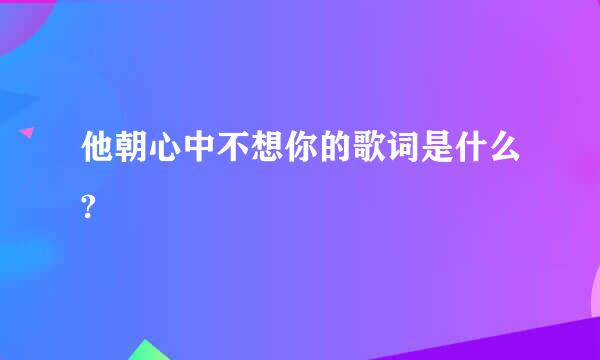 他朝心中不想你的歌词是什么?