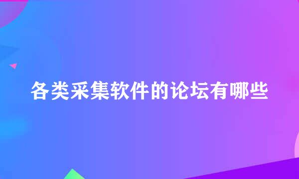 各类采集软件的论坛有哪些