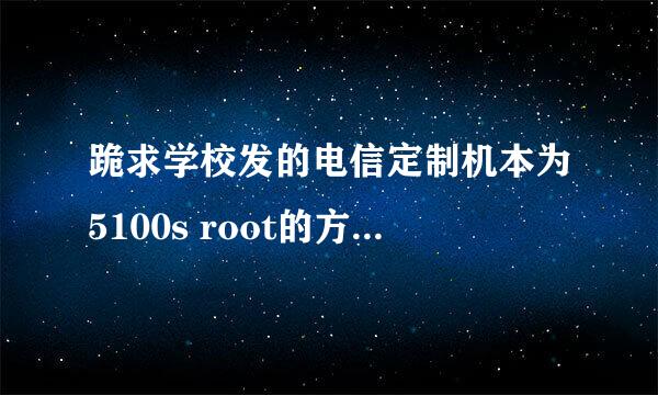 跪求学校发的电信定制机本为5100s root的方法或刷机rom。