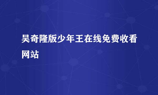 吴奇隆版少年王在线免费收看网站